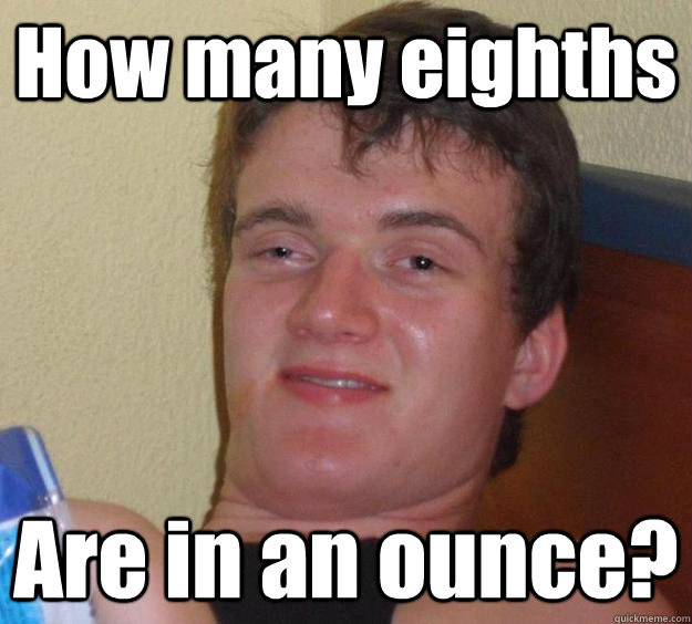 How many eighths  Are in an ounce? - How many eighths  Are in an ounce?  10 Guy