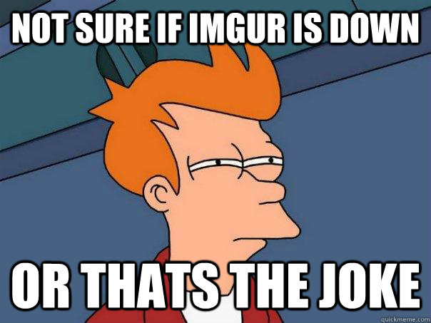 Not sure if imgur is down or thats the joke  Futurama Fry