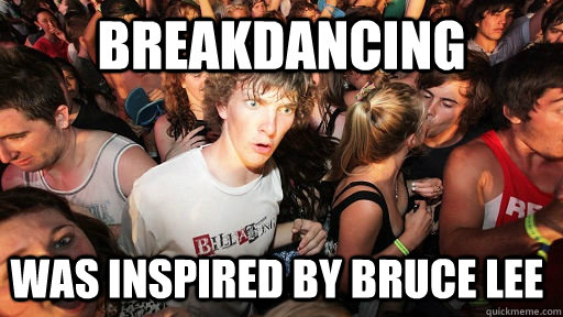 Breakdancing was inspired by bruce lee  Sudden Clarity Clarence