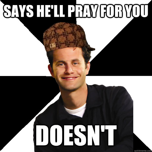 says he'll pray for you doesn't  Scumbag Christian