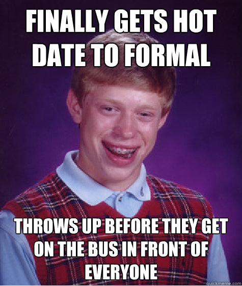 finally gets hot date to formal throws up before they get on the bus in front of everyone  Bad Luck Brian