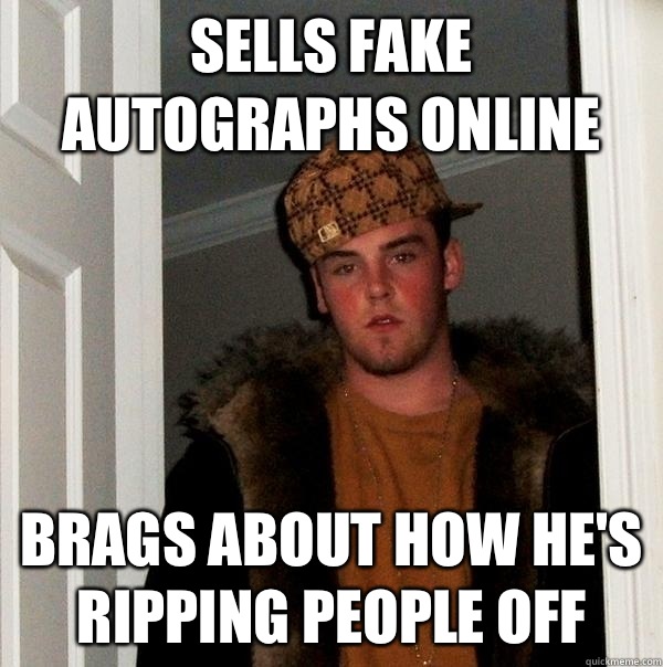 Sells fake autographs online Brags about how he's ripping people off  Scumbag Steve