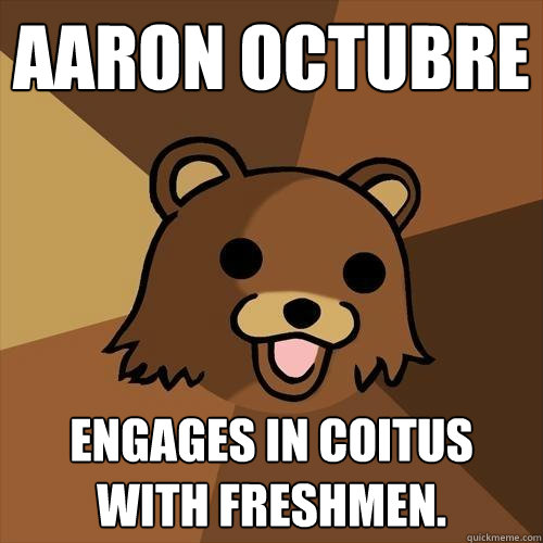 Aaron Octubre Engages in coitus with freshmen.  Pedobear