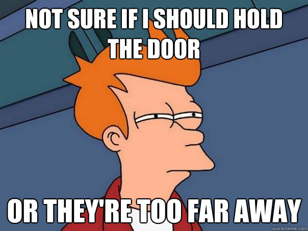 NOT SURE if I should hold the door Or they're too far away  Futurama Fry