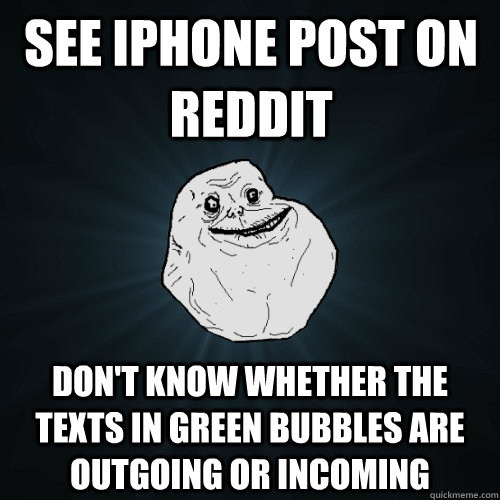 see iphone post on reddit don't know whether the texts in green bubbles are outgoing or incoming   Forever Alone