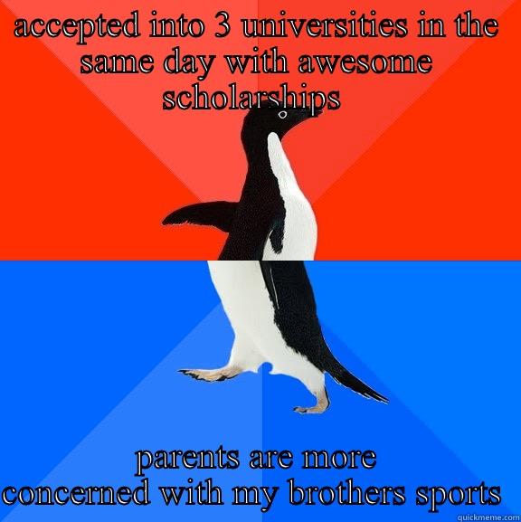 a catchy title  - ACCEPTED INTO 3 UNIVERSITIES IN THE SAME DAY WITH AWESOME SCHOLARSHIPS  PARENTS ARE MORE CONCERNED WITH MY BROTHERS SPORTS  Socially Awesome Awkward Penguin