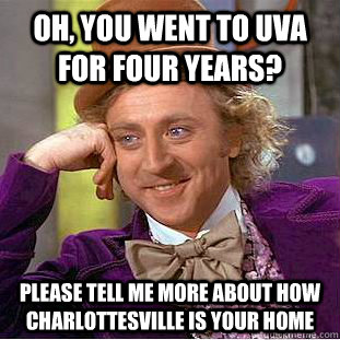 Oh, you went to UVA for four years? Please tell me more about how charlottesville is your home - Oh, you went to UVA for four years? Please tell me more about how charlottesville is your home  Condescending Wonka