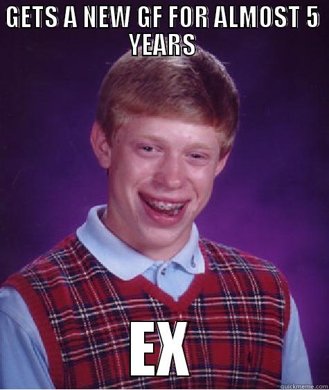 Happened to me. - GETS A NEW GF FOR ALMOST 5 YEARS EX Bad Luck Brian