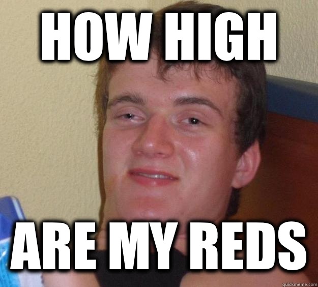 How high Are my reds  10 Guy