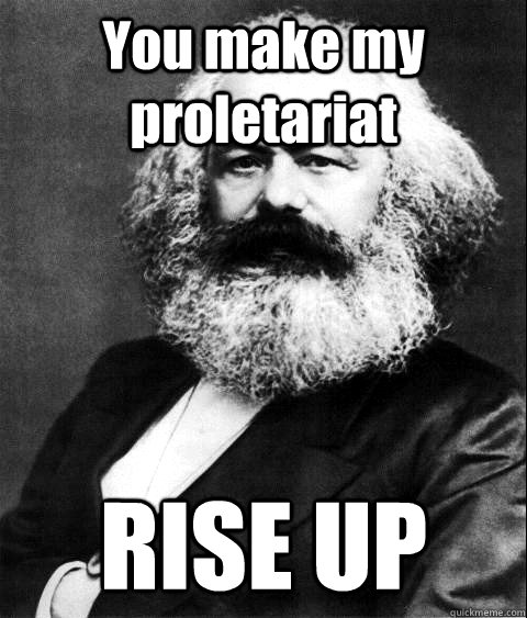 You make my proletariat RISE UP - You make my proletariat RISE UP  KARL MARX