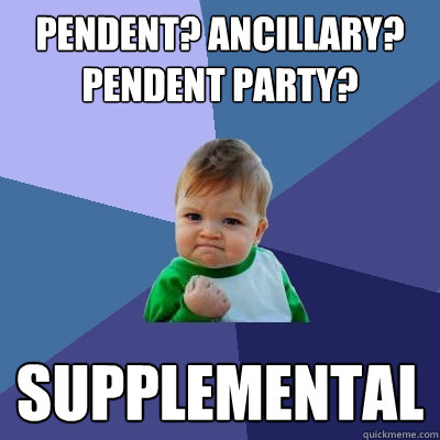 Pendent? Ancillary? Pendent Party? Supplemental - Pendent? Ancillary? Pendent Party? Supplemental  Success Kid