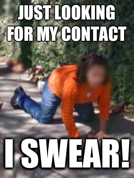 Just looking for my contact I SWEAR! - Just looking for my contact I SWEAR!  Misc