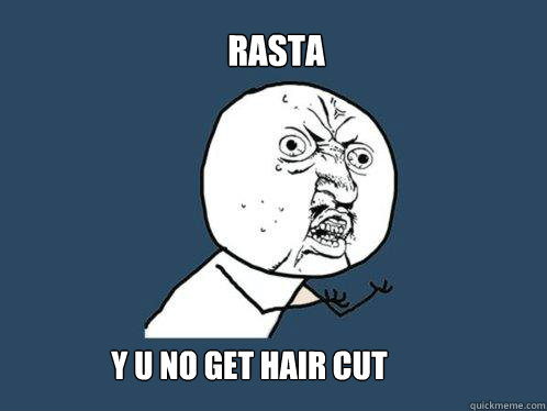 shad  y u no get hair cut

 rasta
  Y U No