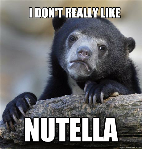 I don't really like nutella  Confession Bear