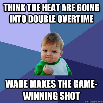 Think the Heat are going into double overtime wade makes the game-winning shot  Success Kid