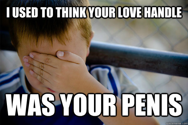 I used to think your love Handle was your penis  Confession kid