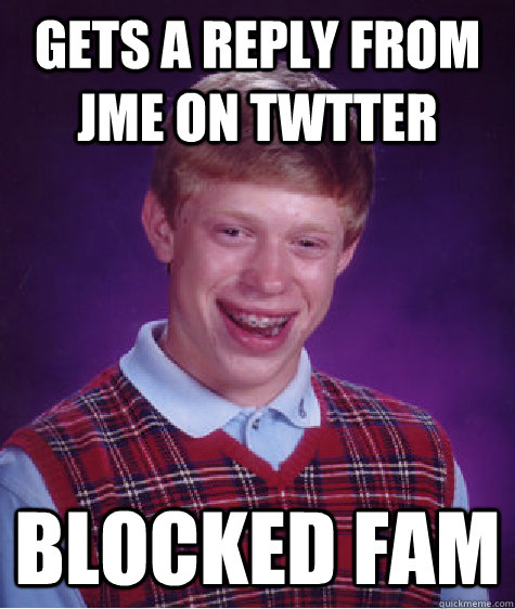 Gets a reply from jme on twtter blocked fam  Bad Luck Brian