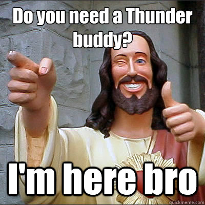 Do you need a Thunder buddy? I'm here bro  Buddy Christ