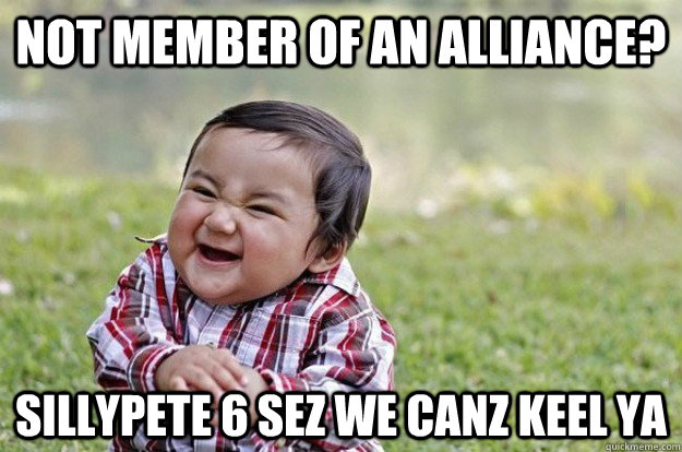 not member of an alliance? sillypete 6 sez we canz keel ya - not member of an alliance? sillypete 6 sez we canz keel ya  Evil Plotting Baby