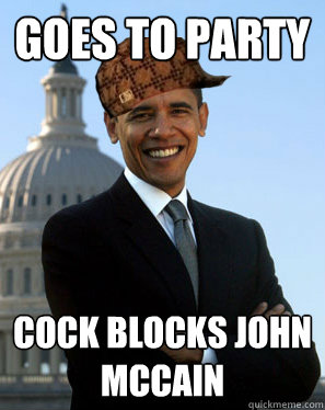 Goes to party Cock blocks john Mccain  Scumbag Obama