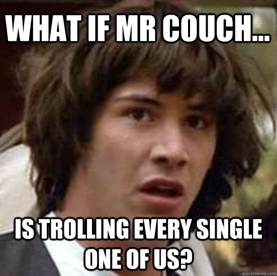 What if Mr Couch... Is trolling every single one of us?  conspiracy keanu