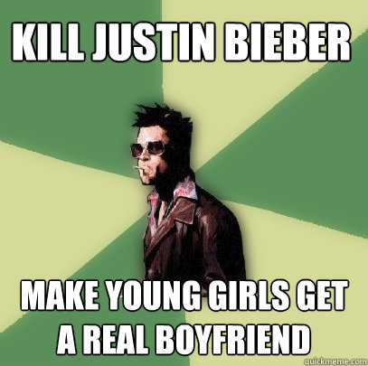 Kill Justin Bieber Make young girls get a real boyfriend  Helpful Tyler Durden