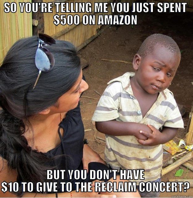 SO YOU'RE TELLING ME YOU JUST SPENT $500 ON AMAZON BUT YOU DON'T HAVE $10 TO GIVE TO THE RECLAIM CONCERT? Skeptical Third World Kid