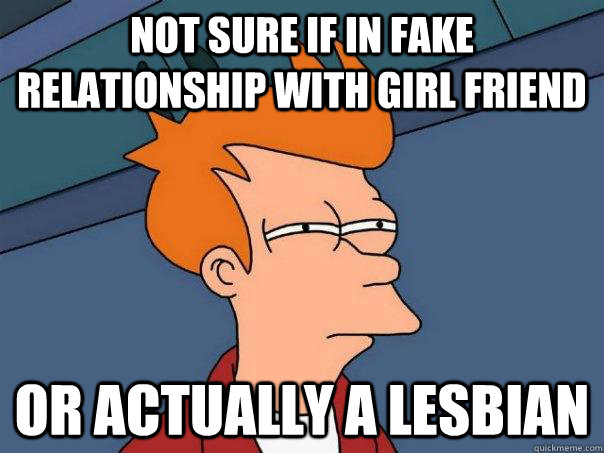 not sure if in fake relationship with girl friend or actually a lesbian - not sure if in fake relationship with girl friend or actually a lesbian  Futurama Fry