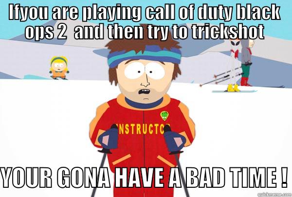 IFYOU ARE PLAYING CALL OF DUTY BLACK OPS 2  AND THEN TRY TO TRICKSHOT  YOUR GONA HAVE A BAD TIME ! Super Cool Ski Instructor