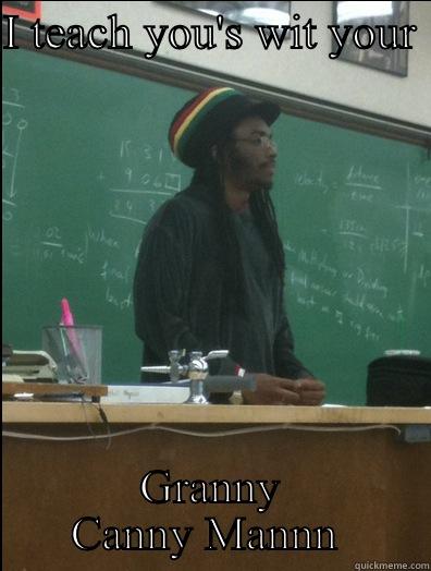 I TEACH YOU'S WIT YOUR  GRANNY CANNY MANNN  Rasta Science Teacher