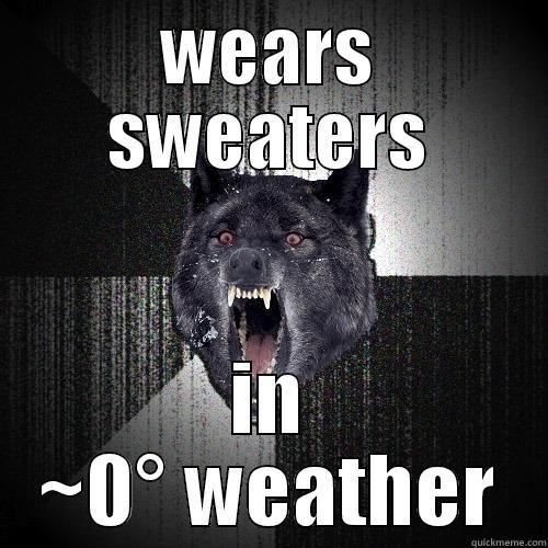 WEARS SWEATERS IN ~0° WEATHER Insanity Wolf