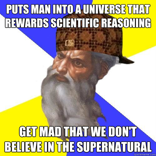 puts man into a universe that rewards scientific reasoning get mad that we don't believe in the supernatural  Scumbag Advice God