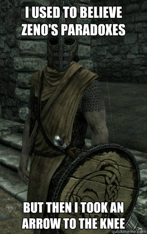 i used to believe zeno's paradoxes but then i took an arrow to the knee  Skyrim City Guard