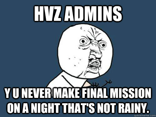 HVZ ADMINS y u never make final mission on a night that's not rainy.  Y U No