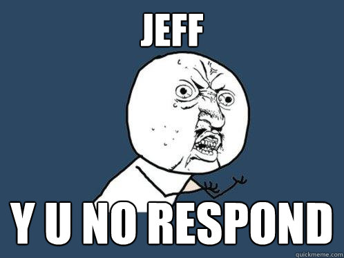 Jeff y u no respond - Jeff y u no respond  Y U No