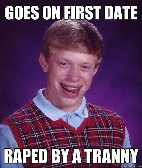 Goes on first date raped by a tranny - Goes on first date raped by a tranny  Bad Luck Brian