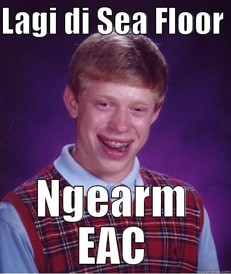 LAGI DI SEA FLOOR  NGEARM EAC Bad Luck Brian