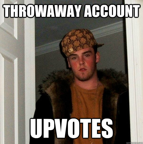 throwaway account Upvotes  Scumbag Steve