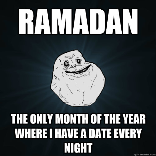 Ramadan The only month of the year where i have a date every night  Forever Alone