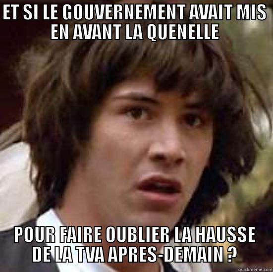 ET SI LE GOUVERNEMENT AVAIT MIS EN AVANT LA QUENELLE POUR FAIRE OUBLIER LA HAUSSE DE LA TVA APRES-DEMAIN ? conspiracy keanu