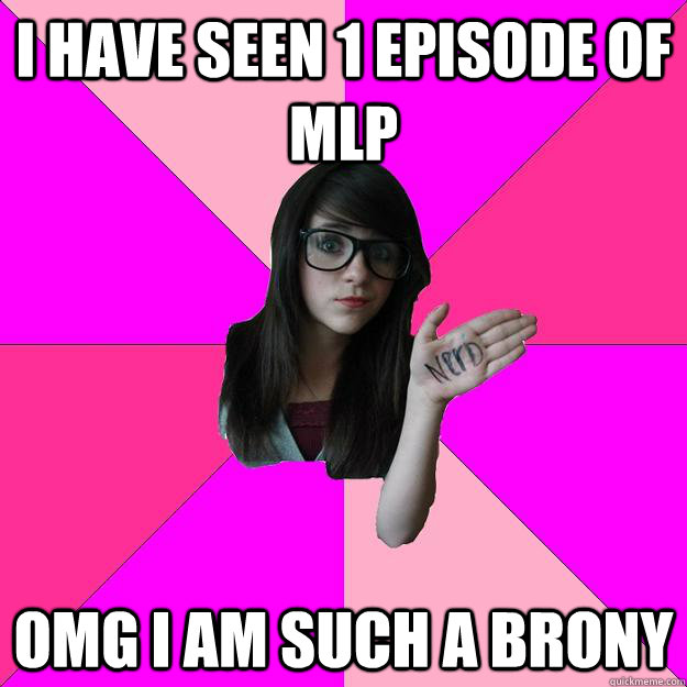 i have seen 1 episode of MLP Omg i am such a brony  Idiot Nerd Girl