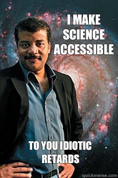 I make science accessible to you idiotic retards  Neil deGrasse Tyson