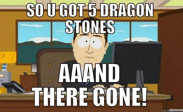 SO U GOT 5 DRAGON STONES AAAND THERE GONE! aaaand its gone