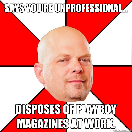 Says you're unprofessional... Disposes of Playboy magazines at work.  Pawn Star