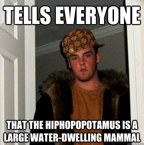 Tells everyone  that the Hiphopopotamus is a large water-dwelling mammal  Scumbag Steve