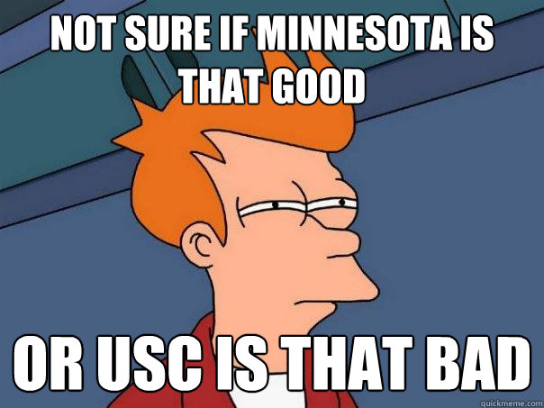 not sure if minnesota is that good or usc is that bad  Futurama Fry