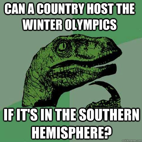 Can a country host the winter olympics If it's in the southern hemisphere? - Can a country host the winter olympics If it's in the southern hemisphere?  Philosoraptor