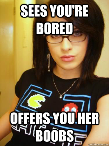 Sees you're bored Offers you her boobs     Cool Chick Carol