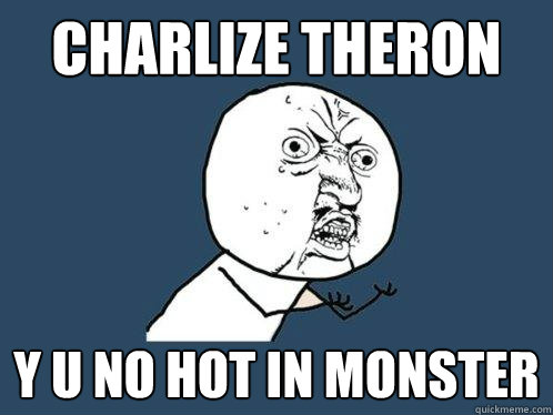 charlize theron y u no hot in monster  Y U No