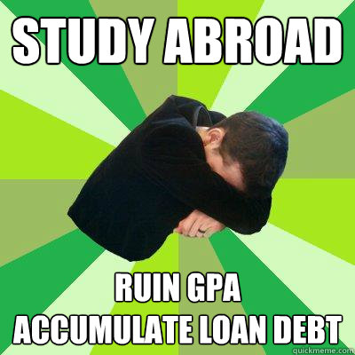 Study Abroad Ruin GPA
accumulate loan debt  